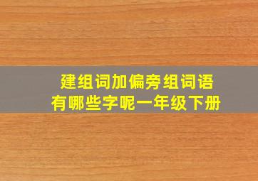 建组词加偏旁组词语有哪些字呢一年级下册