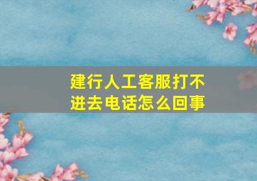 建行人工客服打不进去电话怎么回事