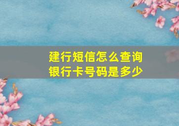 建行短信怎么查询银行卡号码是多少