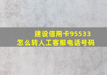 建设信用卡95533怎么转人工客服电话号码