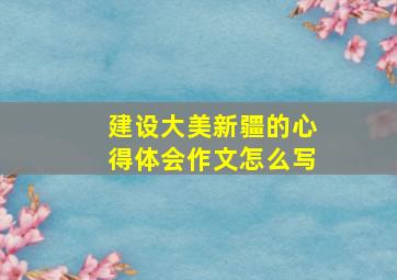 建设大美新疆的心得体会作文怎么写