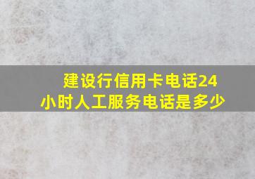 建设行信用卡电话24小时人工服务电话是多少