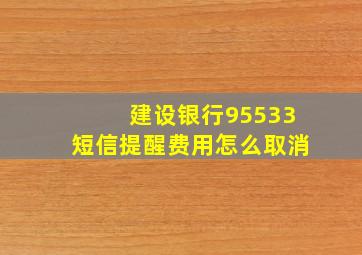 建设银行95533短信提醒费用怎么取消