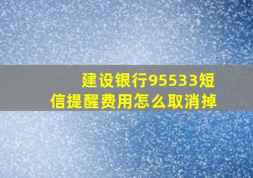 建设银行95533短信提醒费用怎么取消掉