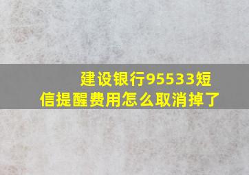 建设银行95533短信提醒费用怎么取消掉了