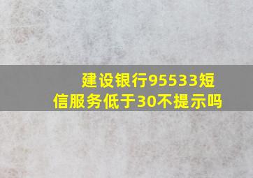 建设银行95533短信服务低于30不提示吗