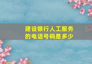 建设银行人工服务的电话号码是多少