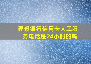 建设银行信用卡人工服务电话是24小时的吗