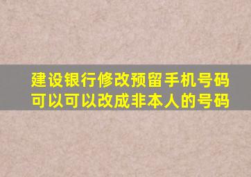 建设银行修改预留手机号码可以可以改成非本人的号码