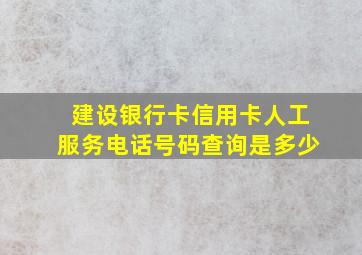 建设银行卡信用卡人工服务电话号码查询是多少