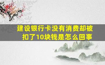 建设银行卡没有消费却被扣了10块钱是怎么回事