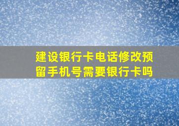 建设银行卡电话修改预留手机号需要银行卡吗