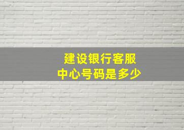 建设银行客服中心号码是多少