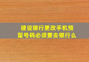 建设银行更改手机预留号码必须要去银行么