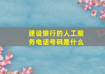 建设银行的人工服务电话号码是什么