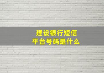 建设银行短信平台号码是什么