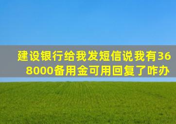 建设银行给我发短信说我有368000备用金可用回复了咋办