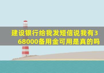 建设银行给我发短信说我有368000备用金可用是真的吗