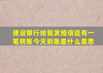 建设银行给我发短信说有一笔转账今天到账是什么意思