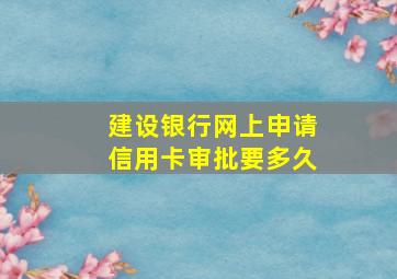 建设银行网上申请信用卡审批要多久