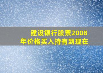 建设银行股票2008年价格买入持有到现在