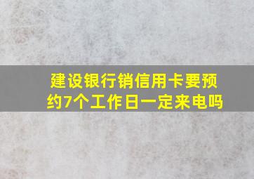 建设银行销信用卡要预约7个工作日一定来电吗