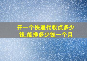 开一个快递代收点多少钱,能挣多少钱一个月