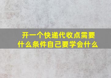 开一个快递代收点需要什么条件自己要学会什么