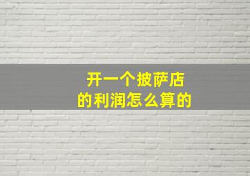 开一个披萨店的利润怎么算的