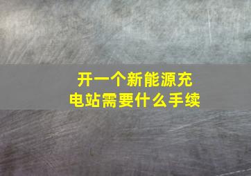 开一个新能源充电站需要什么手续