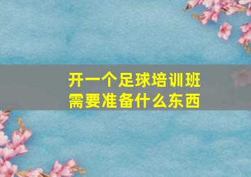 开一个足球培训班需要准备什么东西