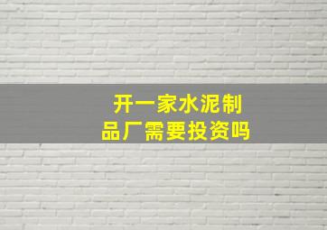 开一家水泥制品厂需要投资吗