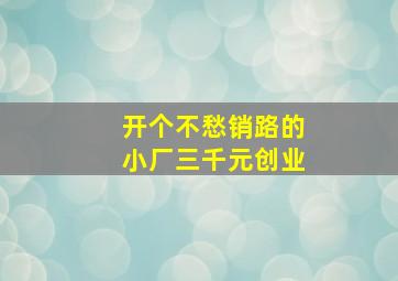 开个不愁销路的小厂三千元创业