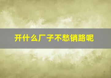 开什么厂子不愁销路呢