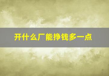 开什么厂能挣钱多一点