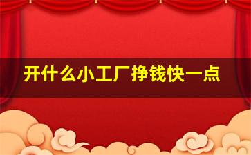 开什么小工厂挣钱快一点