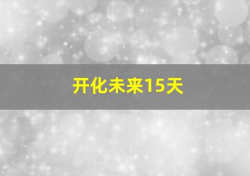 开化未来15天