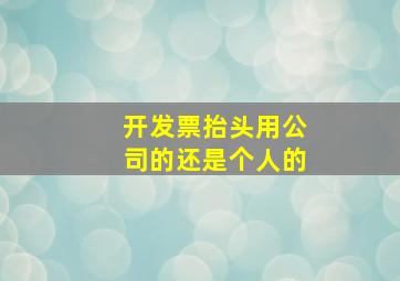 开发票抬头用公司的还是个人的