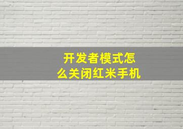 开发者模式怎么关闭红米手机