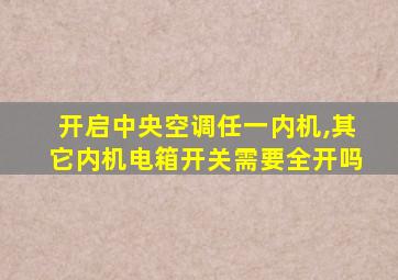 开启中央空调任一内机,其它内机电箱开关需要全开吗