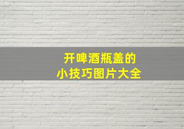 开啤酒瓶盖的小技巧图片大全