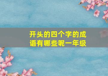 开头的四个字的成语有哪些呢一年级