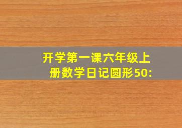 开学第一课六年级上册数学日记圆形50: