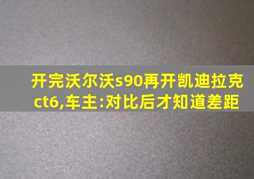 开完沃尔沃s90再开凯迪拉克ct6,车主:对比后才知道差距