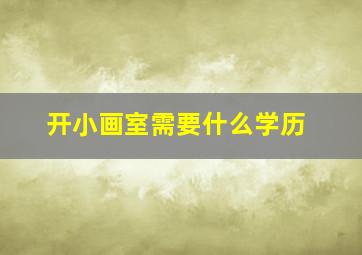 开小画室需要什么学历