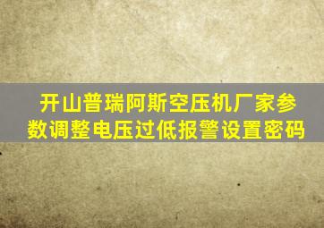 开山普瑞阿斯空压机厂家参数调整电压过低报警设置密码