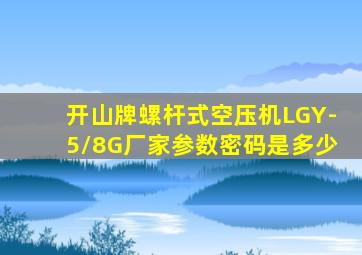 开山牌螺杆式空压机LGY-5/8G厂家参数密码是多少