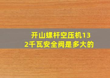 开山螺杆空压机132千瓦安全阀是多大的