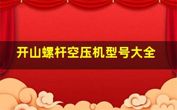 开山螺杆空压机型号大全