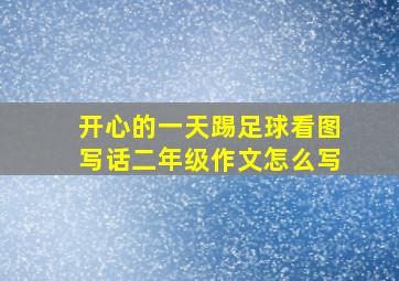 开心的一天踢足球看图写话二年级作文怎么写